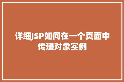 详细JSP如何在一个页面中传递对象实例