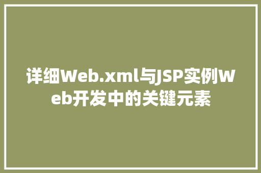 详细Web.xml与JSP实例Web开发中的关键元素