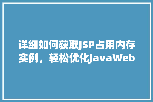 详细如何获取JSP占用内存实例，轻松优化JavaWeb应用能