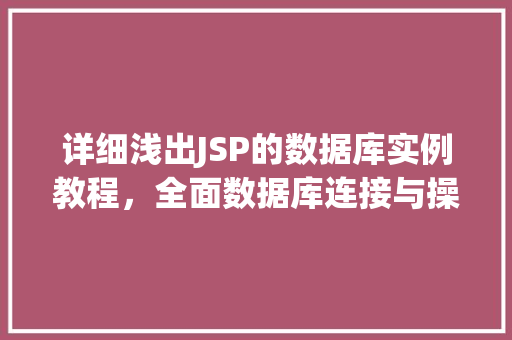 详细浅出JSP的数据库实例教程，全面数据库连接与操作