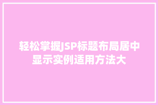 轻松掌握JSP标题布局居中显示实例适用方法大