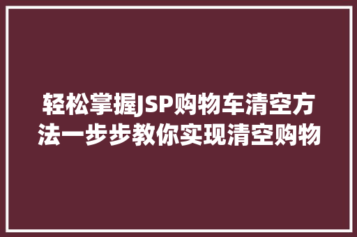 轻松掌握JSP购物车清空方法一步步教你实现清空购物车功能