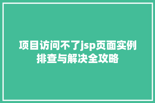 项目访问不了jsp页面实例排查与解决全攻略  第1张