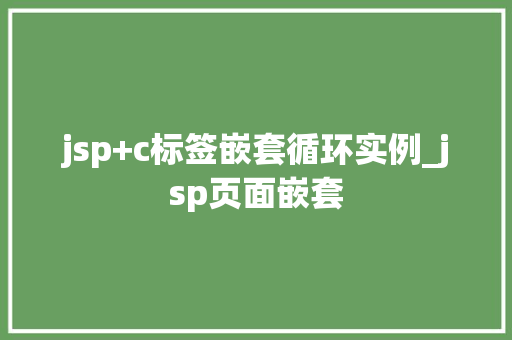 jsp+c标签嵌套循环实例_jsp页面嵌套