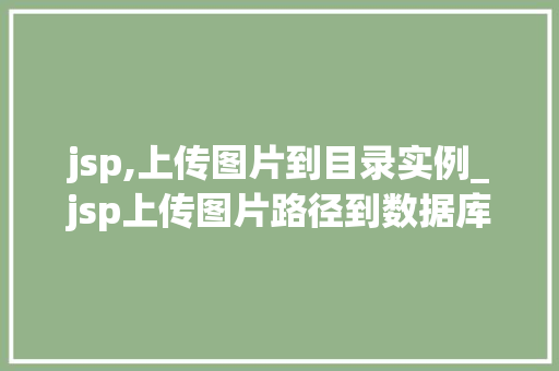 jsp,上传图片到目录实例_jsp上传图片路径到数据库
