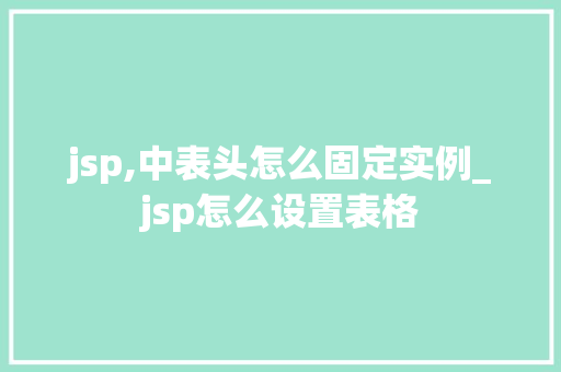 jsp,中表头怎么固定实例_jsp怎么设置表格