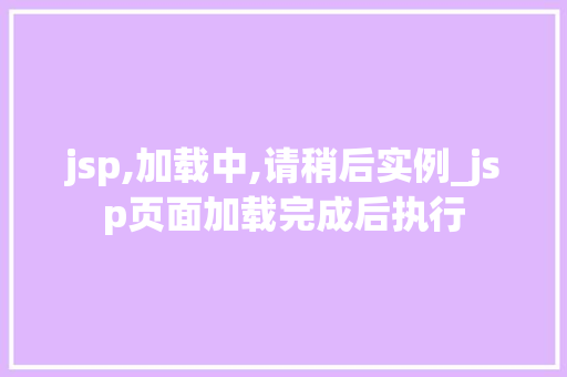 jsp,加载中,请稍后实例_jsp页面加载完成后执行