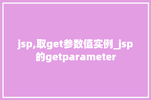 jsp,取get参数值实例_jsp的getparameter