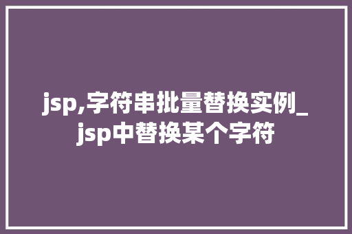jsp,字符串批量替换实例_jsp中替换某个字符