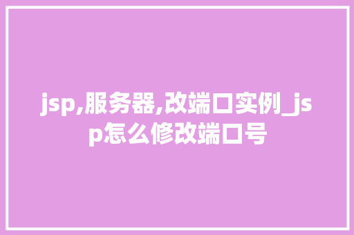 jsp,服务器,改端口实例_jsp怎么修改端口号
