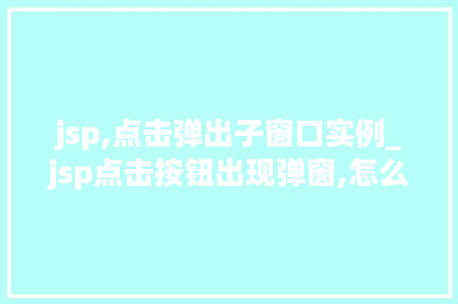 jsp,点击弹出子窗口实例_jsp点击按钮出现弹窗,怎么实现
