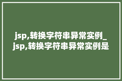 jsp,转换字符串异常实例_jsp,转换字符串异常实例是什么  第1张