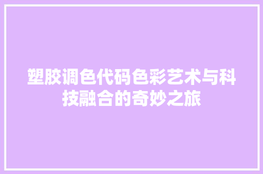 塑胶调色代码色彩艺术与科技融合的奇妙之旅