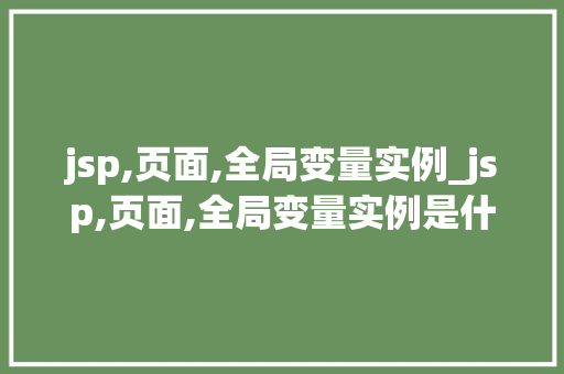 jsp,页面,全局变量实例_jsp,页面,全局变量实例是什么