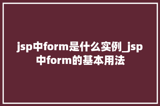 jsp中form是什么实例_jsp中form的基本用法