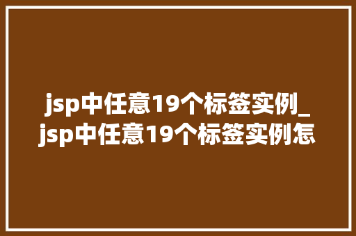 jsp中任意19个标签实例_jsp中任意19个标签实例怎么写