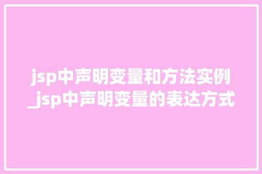 jsp中声明变量和方法实例_jsp中声明变量的表达方式