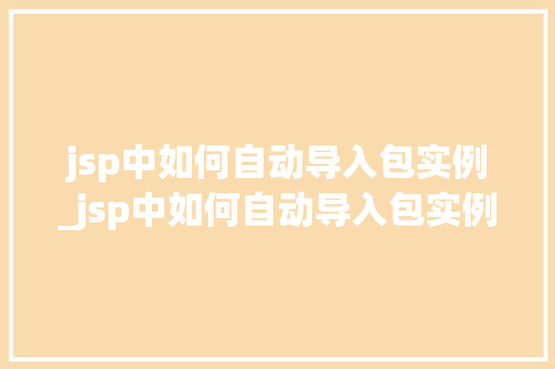 jsp中如何自动导入包实例_jsp中如何自动导入包实例数据