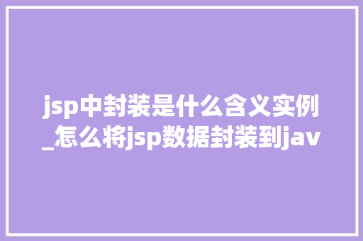 jsp中封装是什么含义实例_怎么将jsp数据封装到java中