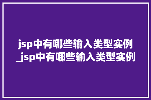jsp中有哪些输入类型实例_jsp中有哪些输入类型实例可以使用