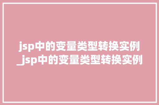 jsp中的变量类型转换实例_jsp中的变量类型转换实例有哪些  第1张