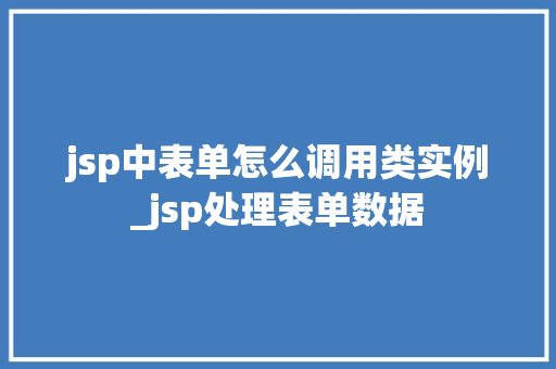 jsp中表单怎么调用类实例_jsp处理表单数据