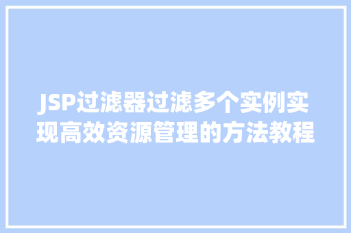 JSP过滤器过滤多个实例实现高效资源管理的方法教程