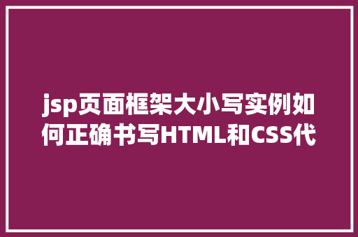 jsp页面框架大小写实例如何正确书写HTML和CSS代码
