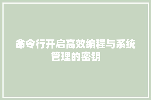 命令行开启高效编程与系统管理的密钥