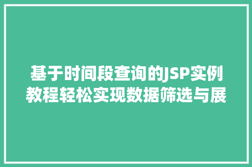 基于时间段查询的JSP实例教程轻松实现数据筛选与展示