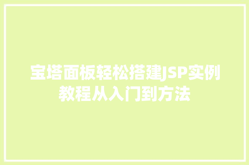宝塔面板轻松搭建JSP实例教程从入门到方法
