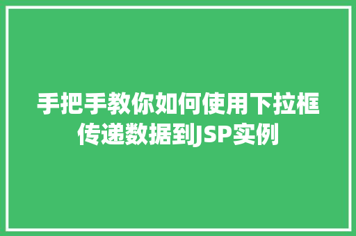手把手教你如何使用下拉框传递数据到JSP实例