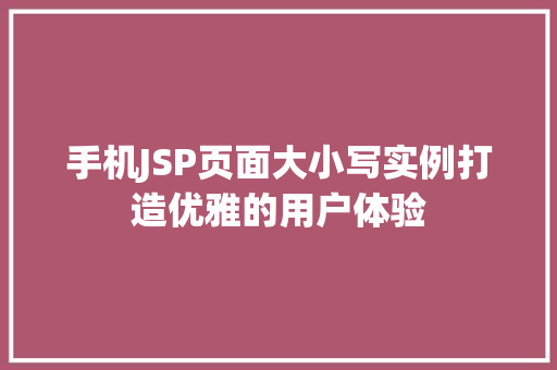 手机JSP页面大小写实例打造优雅的用户体验