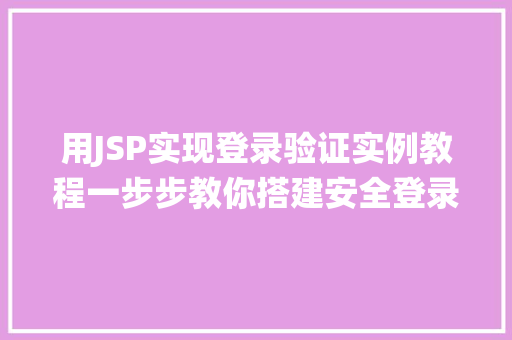 用JSP实现登录验证实例教程一步步教你搭建安全登录系统