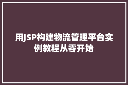 用JSP构建物流管理平台实例教程从零开始