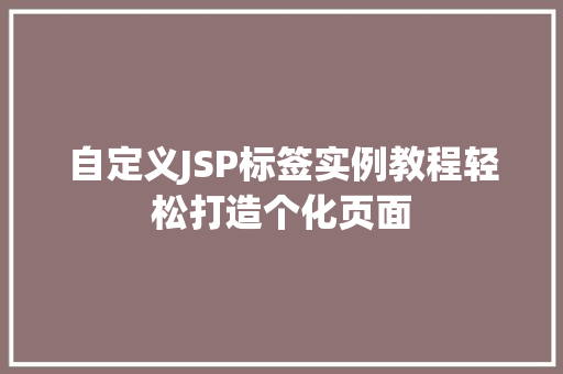 自定义JSP标签实例教程轻松打造个化页面