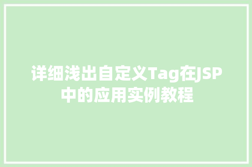 详细浅出自定义Tag在JSP中的应用实例教程