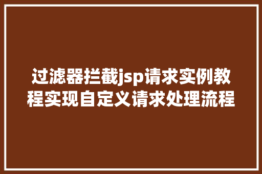 过滤器拦截jsp请求实例教程实现自定义请求处理流程