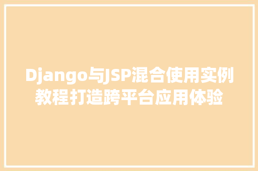 Django与JSP混合使用实例教程打造跨平台应用体验