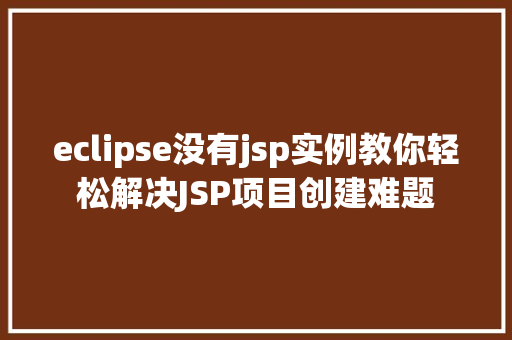 eclipse没有jsp实例教你轻松解决JSP项目创建难题