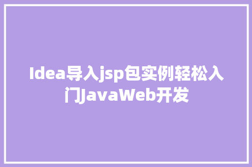 Idea导入jsp包实例轻松入门JavaWeb开发