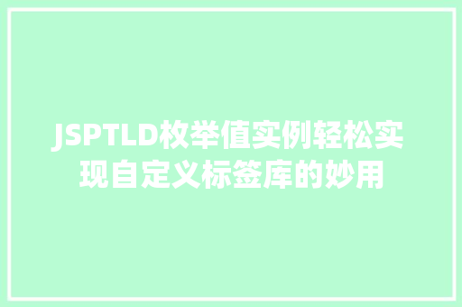 JSPTLD枚举值实例轻松实现自定义标签库的妙用