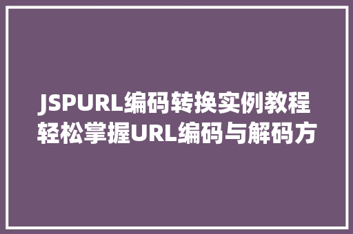 JSPURL编码转换实例教程轻松掌握URL编码与解码方法
