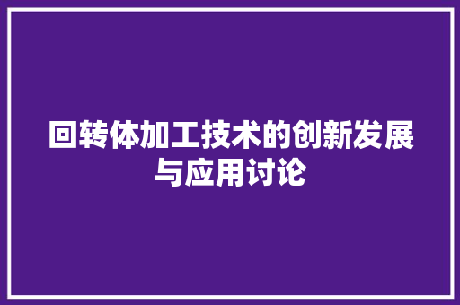 回转体加工技术的创新发展与应用讨论
