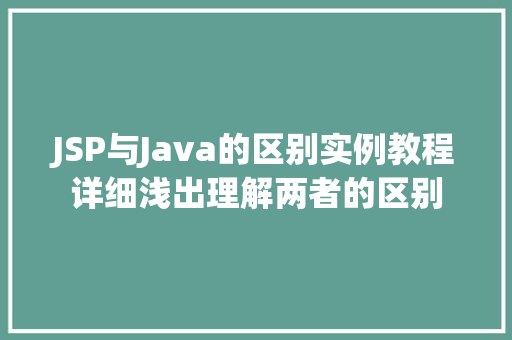 JSP与Java的区别实例教程详细浅出理解两者的区别