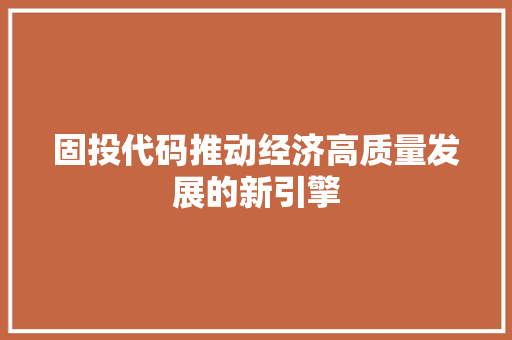 固投代码推动经济高质量发展的新引擎
