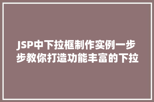JSP中下拉框制作实例一步步教你打造功能丰富的下拉菜单