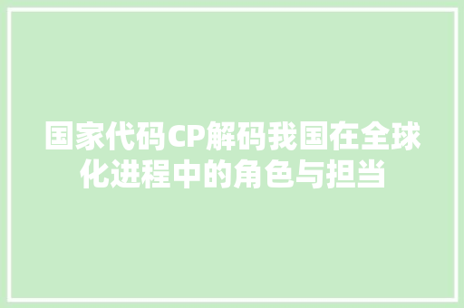 国家代码CP解码我国在全球化进程中的角色与担当