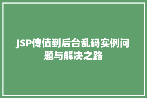 JSP传值到后台乱码实例问题与解决之路