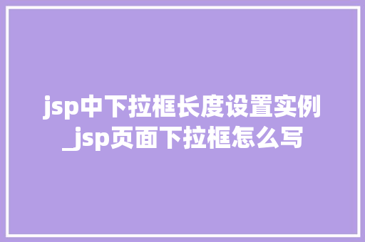 jsp中下拉框长度设置实例_jsp页面下拉框怎么写